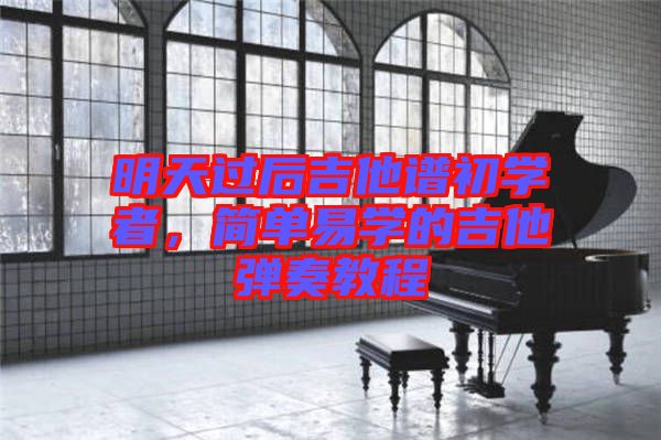 明天過后吉他譜初學(xué)者，簡單易學(xué)的吉他彈奏教程