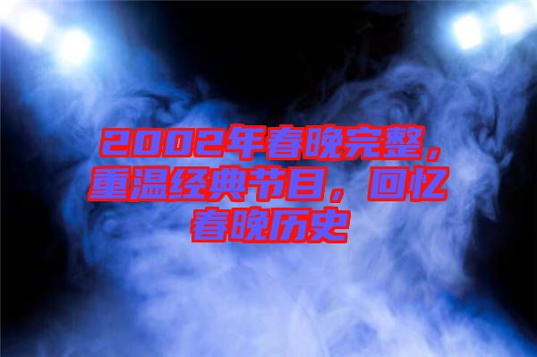 2002年春晚完整，重溫經(jīng)典節(jié)目，回憶春晚歷史