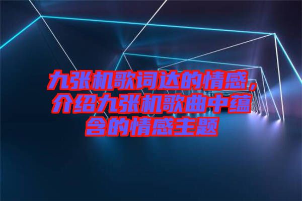 九張機(jī)歌詞達(dá)的情感，介紹九張機(jī)歌曲中蘊(yùn)含的情感主題
