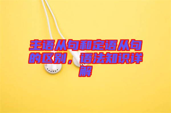 主語(yǔ)從句和定語(yǔ)從句的區(qū)別，語(yǔ)法知識(shí)詳解