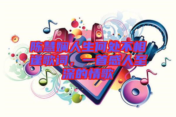 陳慧嫻人生何處不相逢歌詞，一首感人至深的情歌
