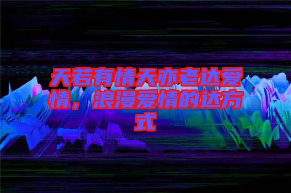 天若有情天亦老達(dá)愛情，浪漫愛情的達(dá)方式