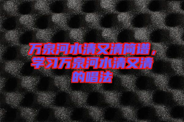 萬(wàn)泉河水清又清簡(jiǎn)譜，學(xué)習(xí)萬(wàn)泉河水清又清的唱法