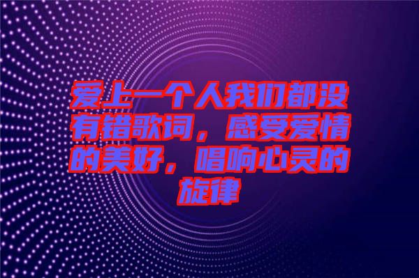 愛上一個人我們都沒有錯歌詞，感受愛情的美好，唱響心靈的旋律