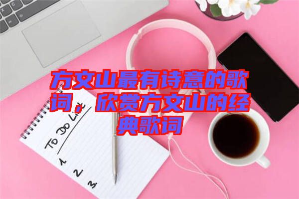方文山最有詩意的歌詞，欣賞方文山的經(jīng)典歌詞