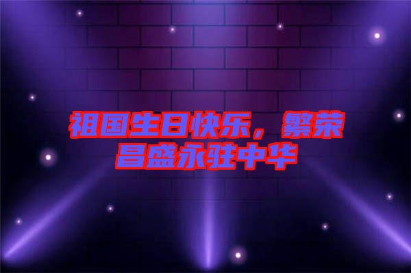 祖國生日快樂，繁榮昌盛永駐中華