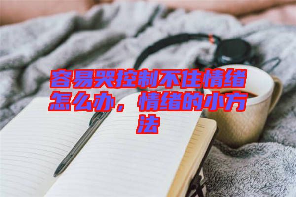 容易哭控制不住情緒怎么辦，情緒的小方法