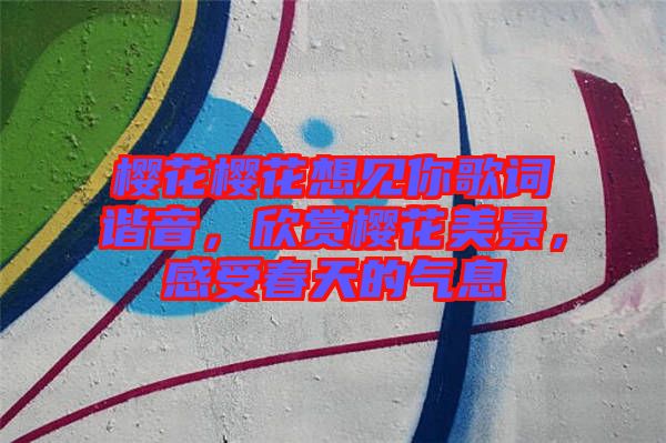櫻花櫻花想見你歌詞諧音，欣賞櫻花美景，感受春天的氣息
