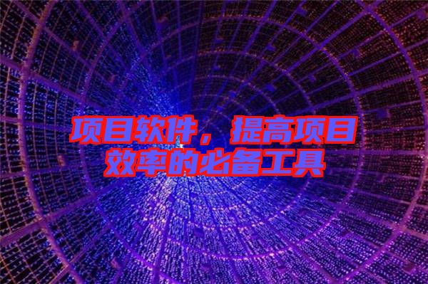 項(xiàng)目軟件，提高項(xiàng)目效率的必備工具