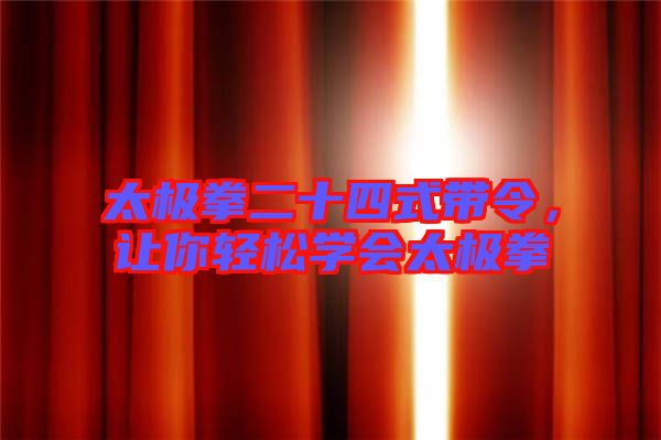 太極拳二十四式帶令，讓你輕松學(xué)會太極拳