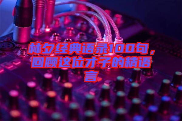 林夕經(jīng)典語(yǔ)錄100句，回顧這位才子的精語(yǔ)言