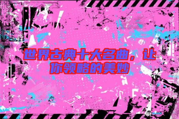 世界古典十大名曲，讓你領(lǐng)略的美妙