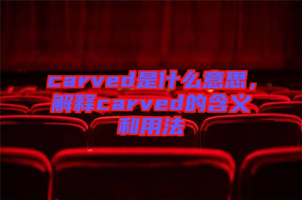 carved是什么意思，解釋carved的含義和用法