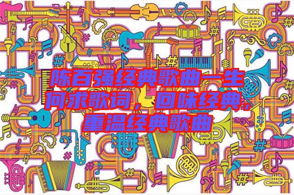 陳百?gòu)?qiáng)經(jīng)典歌曲一生何求歌詞，回味經(jīng)典，重溫經(jīng)典歌曲