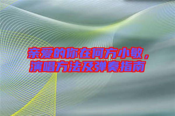 親愛的你在何方小敏，演唱方法及彈奏指南