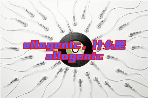 allogenic，什么是allogenic