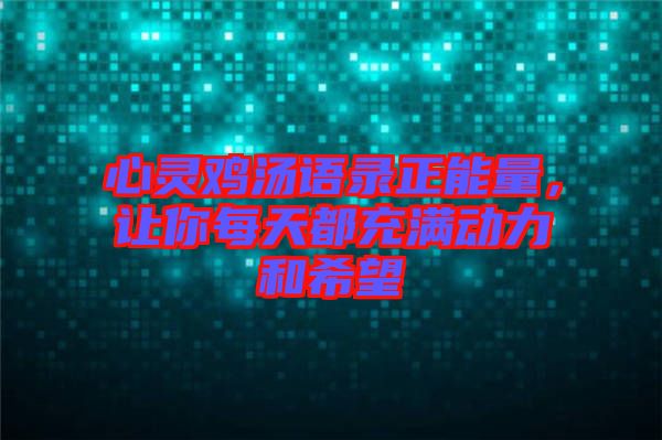 心靈雞湯語錄正能量，讓你每天都充滿動力和希望