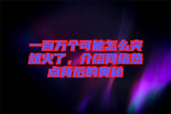 一百萬個(gè)可能怎么突然火了，介紹網(wǎng)絡(luò)熱點(diǎn)背后的奧秘