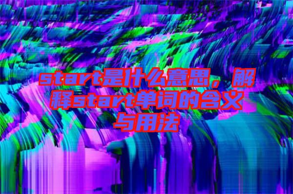 start是什么意思，解釋start單詞的含義與用法