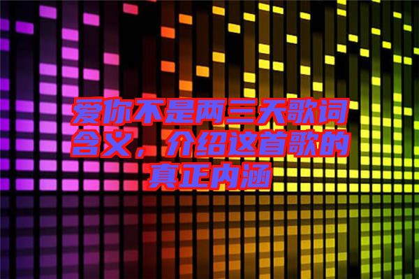 愛(ài)你不是兩三天歌詞含義，介紹這首歌的真正內(nèi)涵
