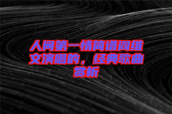 人間第一情簡譜閻維文演唱的，經(jīng)典歌曲賞析