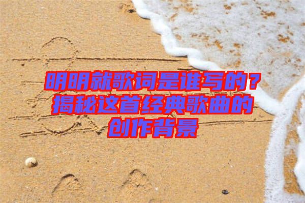 明明就歌詞是誰寫的？揭秘這首經(jīng)典歌曲的創(chuàng)作背景