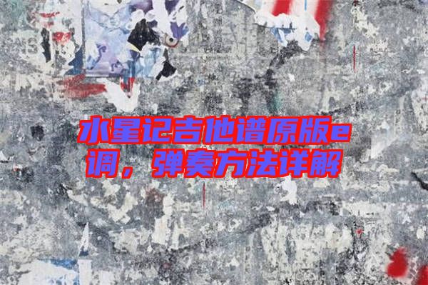 水星記吉他譜原版e調，彈奏方法詳解