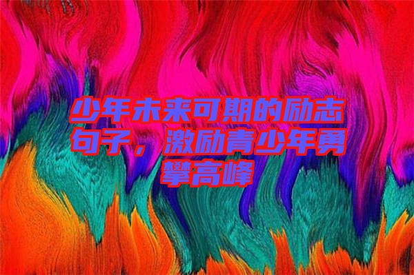 少年未來可期的勵(lì)志句子，激勵(lì)青少年勇攀高峰