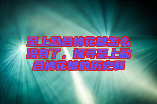 至上勵(lì)合棉花糖怎么沒有了，探尋至上勵(lì)合棉花糖的歷史和