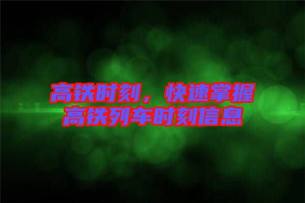 高鐵時刻，快速掌握高鐵列車時刻信息