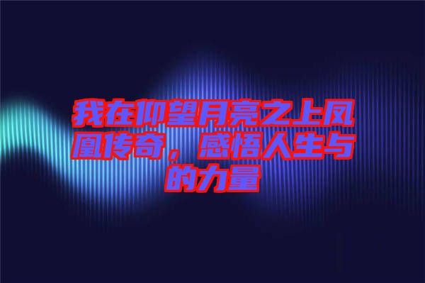我在仰望月亮之上鳳凰傳奇，感悟人生與的力量
