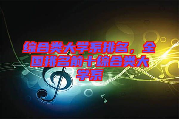 綜合類大學(xué)系排名，全國排名前十綜合類大學(xué)系