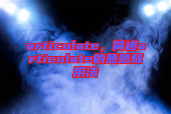 articulate，簡(jiǎn)述articulate的意思和用法