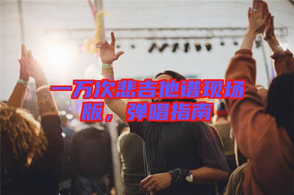 一萬(wàn)次悲吉他譜現(xiàn)場(chǎng)版，彈唱指南