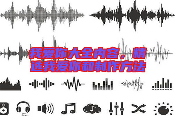 我愛你大全內(nèi)容，精選我愛你和制作方法