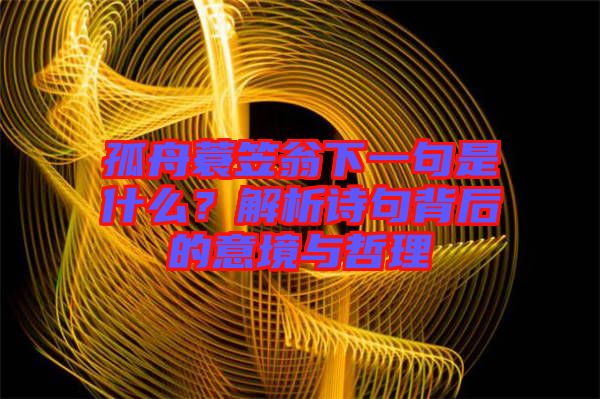 孤舟蓑笠翁下一句是什么？解析詩句背后的意境與哲理