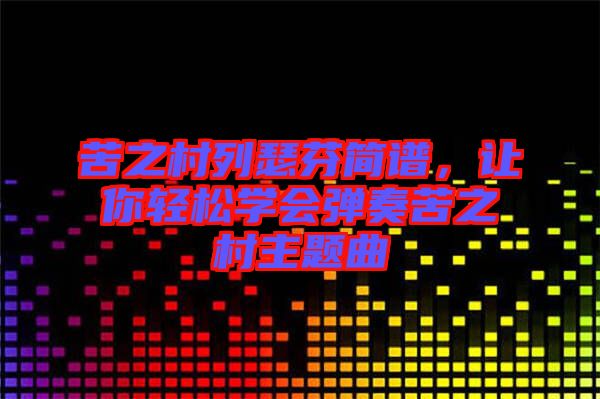 苦之村列瑟芬簡(jiǎn)譜，讓你輕松學(xué)會(huì)彈奏苦之村主題曲