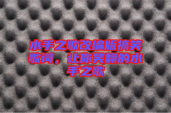 水手之歌改編版搞笑歌詞，讓你笑翻的水手之歌