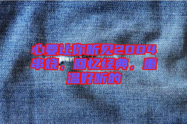 心要讓你聽見2004串燒，回憶經(jīng)典，重溫好聽的