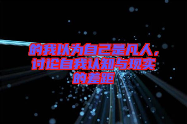 的我以為自己是凡人，討論自我認知與現(xiàn)實的差距