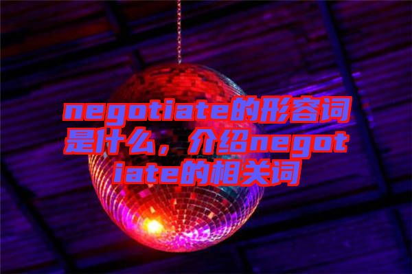 negotiate的形容詞是什么，介紹negotiate的相關(guān)詞