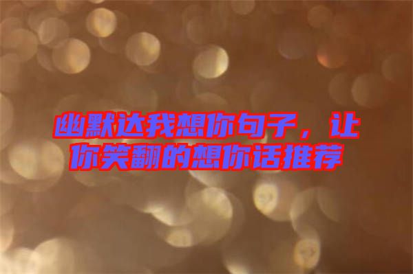 幽默達我想你句子，讓你笑翻的想你話推薦