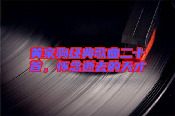 黃家駒經(jīng)典歌曲二十首，懷念逝去的天才