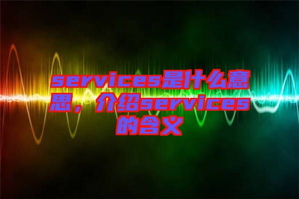 services是什么意思，介紹services的含義