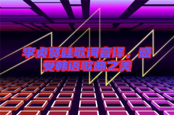 李貞賢哇歌詞音譯，感受韓語歌曲之美