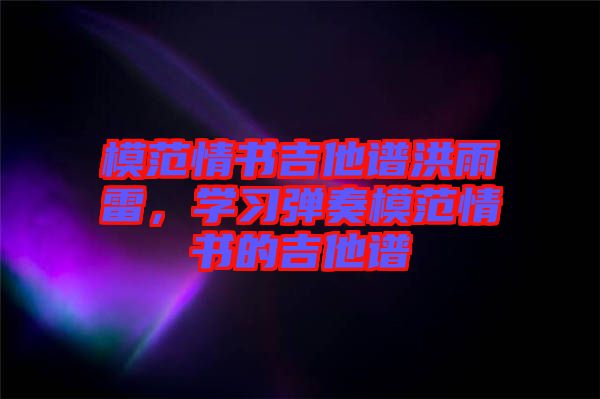 模范情書吉他譜洪雨雷，學(xué)習(xí)彈奏模范情書的吉他譜