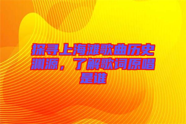 探尋上海灘歌曲歷史淵源，了解歌詞原唱是誰(shuí)