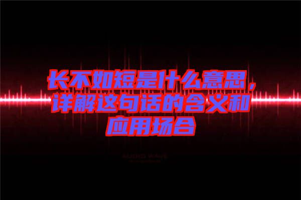 長不如短是什么意思，詳解這句話的含義和應用場合