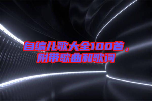 自編兒歌大全100首，附帶歌曲和歌詞