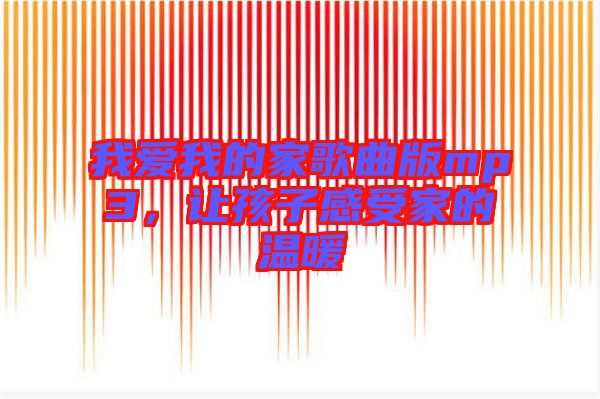 我愛我的家歌曲版mp3，讓孩子感受家的溫暖